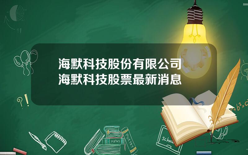 海默科技股份有限公司  海默科技股票最新消息